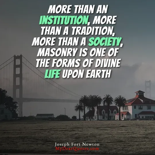 A silhouette of the Golden Gate Bridge and a shoreline with buildings and palm trees against a soft, hazy sky. Overlaid on the image is a quote in white and green text that reads: "MORE THAN AN INSTITUTION, MORE THAN A TRADITION, MORE THAN A SOCIETY, MASONRY IS ONE OF THE FORMS OF DIVINE LIFE UPON EARTH." The quote is attributed to Joseph Fort Newton.