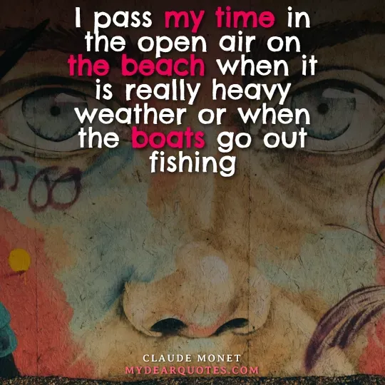 Claude Monet quote about spending time outdoors on the beach during heavy weather or when boats go fishing