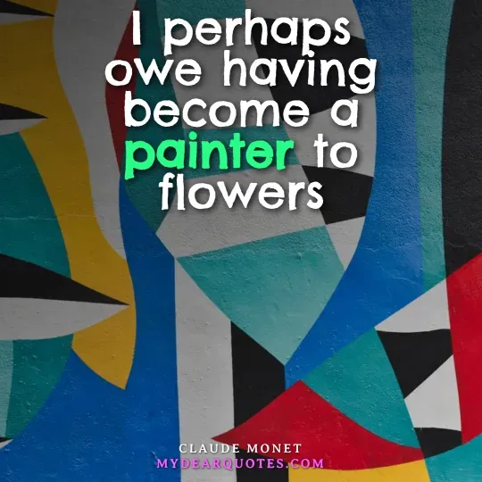 Claude Monet quote acknowledging the influence of flowers on him becoming a painter