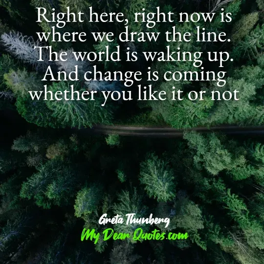A quote from Greta Thunberg against an aerial view of a dense green forest, with a narrow path or road cutting through it. The quote reads: "Right here, right now is where we draw the line. The world is waking up. And change is coming whether you like it or not." Below the quote, it says "Greta Thunberg" and "My Dear Quotes.com".