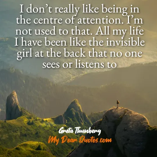 A quote from Greta Thunberg overlaid on a scenic landscape of rolling green mountains with a lone figure standing on a distant peak. The quote reads: "I don't really like being in the centre of attention. I'm not used to that. All my life I have been like the invisible girl at the back that no one sees or listens to." Below the quote, it says "Greta Thunberg" and "My Dear Quotes.com".