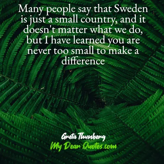 A quote from Greta Thunberg against a background of lush, green fern leaves forming a dense pattern. The quote reads: "Many people say that Sweden is just a small country, and it doesn't matter what we do, but I have learned you are never too small to make a difference." Below the quote, it says "Greta Thunberg" and "My Dear Quotes.com".