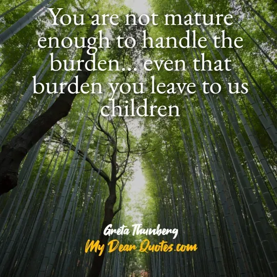 A quote from Greta Thunberg against a background of a dense bamboo forest, with tall, slender bamboo stalks reaching upwards. The quote reads: "You are not mature enough to handle the burden… even that burden you leave to us children." Below the quote, it says "Greta Thunberg" and "My Dear Quotes.com".