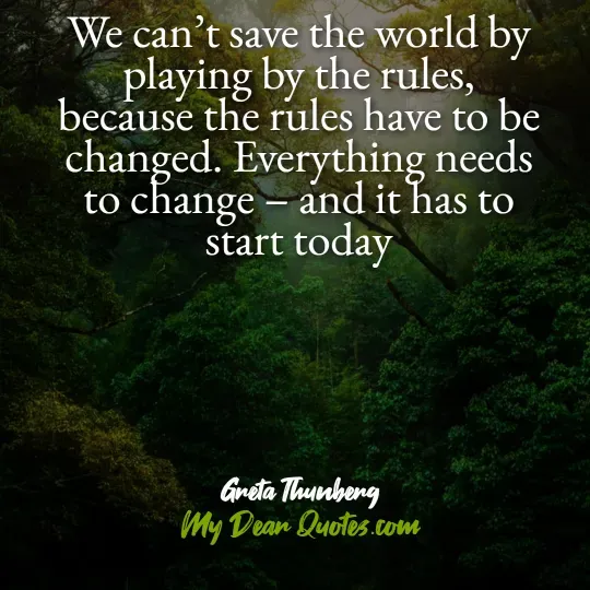 A quote from Greta Thunberg against a background of dense green foliage and trees. The quote reads: "We can't save the world by playing by the rules, because the rules have to be changed. Everything needs to change – and it has to start today." Below the quote, it says "Greta Thunberg" and "My Dear Quotes.com".