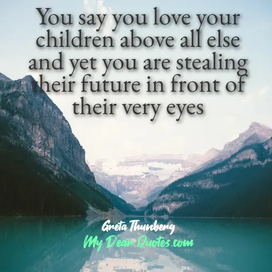 A quote from Greta Thunberg overlaid on a beautiful landscape featuring a clear blue-green lake nestled between two large mountains. The quote reads: "You say you love your children above all else and yet you are stealing their future in front of their very eyes." Below the quote, it says "Greta Thunberg" and "My Dear Quotes.com".