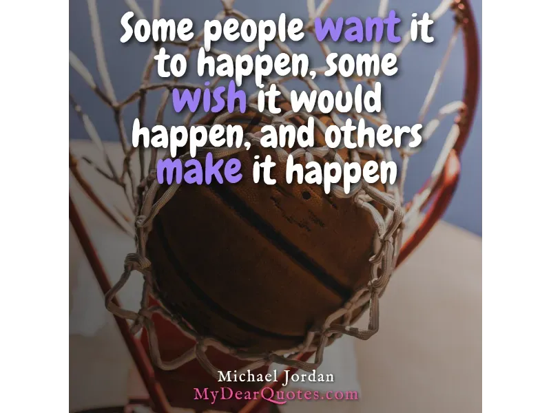 A basketball going through a hoop's net, with a quote by Michael Jordan superimposed: "Some people want it to happen, some wish it would happen, and others make it happen."