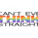 A white background with the text "I CAN'T EVEN THINK STRAIGHT," where the word "THINK" is colored in rainbow gradient, symbolizing LGBTQ+ pride and identity.