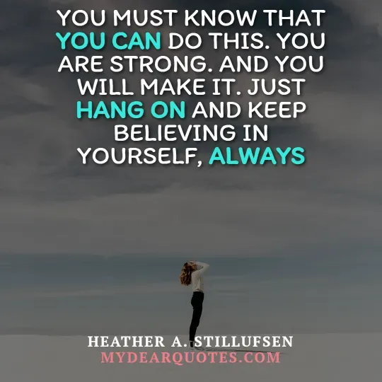 A lone woman stands with her back to the viewer, looking up at a vast, cloudy sky. She has long, light brown hair and is wearing a white top and dark pants. Her hands are near her head. Overlaying the image is the quote "YOU MUST KNOW THAT YOU CAN DO THIS. YOU ARE STRONG. AND YOU WILL MAKE IT. JUST HANG ON AND KEEP BELIEVING IN YOURSELF, ALWAYS." The words "YOU CAN," "HANG ON," and "ALWAYS" are highlighted in teal. The quote is attributed to Heather A. Stillufsen, with "MYDEARQUOTES.COM" visible below.