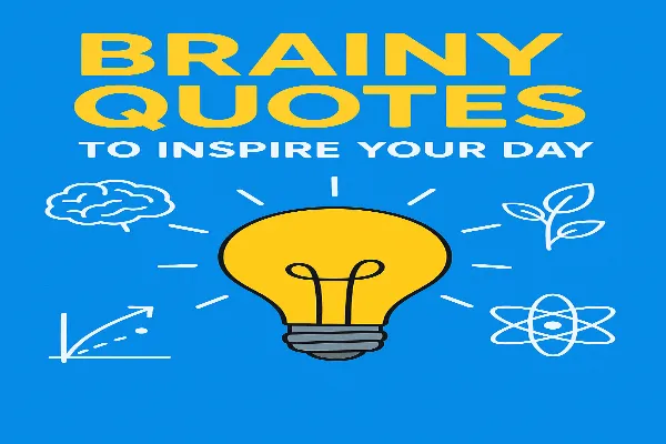 Brainy Quotes to Inspire Your Day: Life, Motivation, and Wisdom