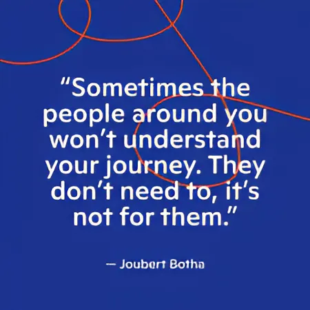 A deep blue background with abstract orange lines and white text featuring a quote by Joubert Botha: "Sometimes the people around you won't understand your journey. They don't need to, it's not for them."